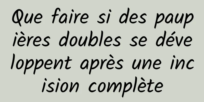 Que faire si des paupières doubles se développent après une incision complète