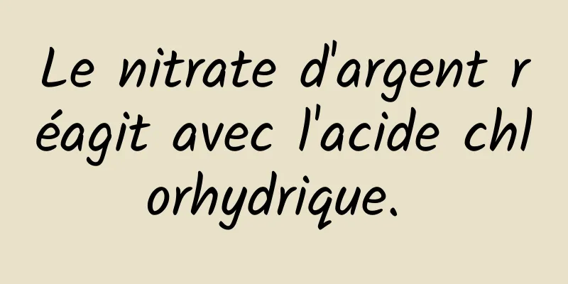 Le nitrate d'argent réagit avec l'acide chlorhydrique. 