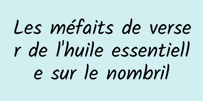 Les méfaits de verser de l'huile essentielle sur le nombril