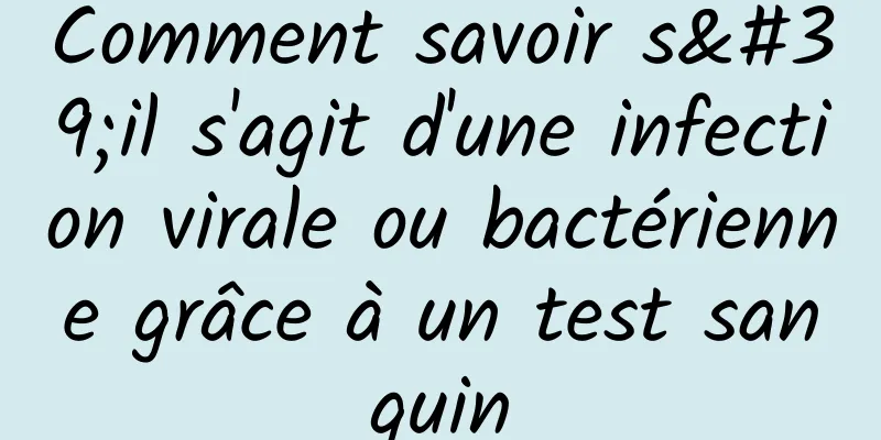 Comment savoir s'il s'agit d'une infection virale ou bactérienne grâce à un test sanguin