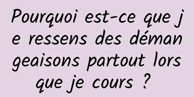 Pourquoi est-ce que je ressens des démangeaisons partout lorsque je cours ? 