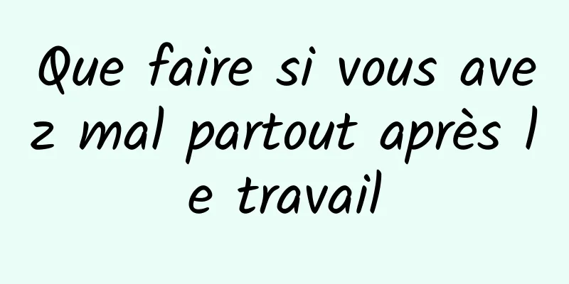 Que faire si vous avez mal partout après le travail