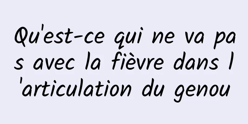 Qu'est-ce qui ne va pas avec la fièvre dans l'articulation du genou