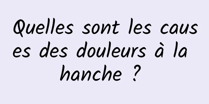 Quelles sont les causes des douleurs à la hanche ? 