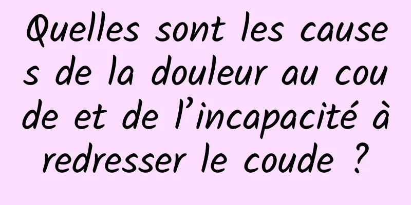 Quelles sont les causes de la douleur au coude et de l’incapacité à redresser le coude ? 