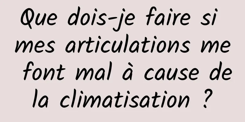 Que dois-je faire si mes articulations me font mal à cause de la climatisation ? 