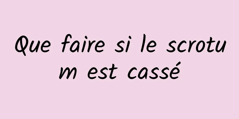 Que faire si le scrotum est cassé