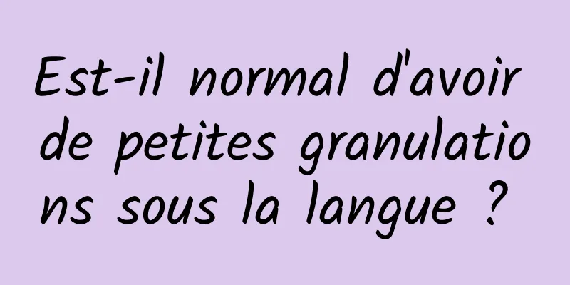 Est-il normal d'avoir de petites granulations sous la langue ? 