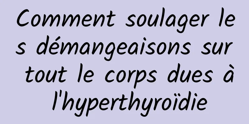 Comment soulager les démangeaisons sur tout le corps dues à l'hyperthyroïdie