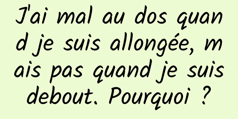 J'ai mal au dos quand je suis allongée, mais pas quand je suis debout. Pourquoi ? 