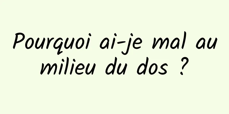 Pourquoi ai-je mal au milieu du dos ? 