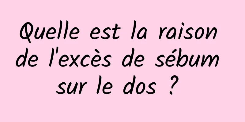 Quelle est la raison de l'excès de sébum sur le dos ? 