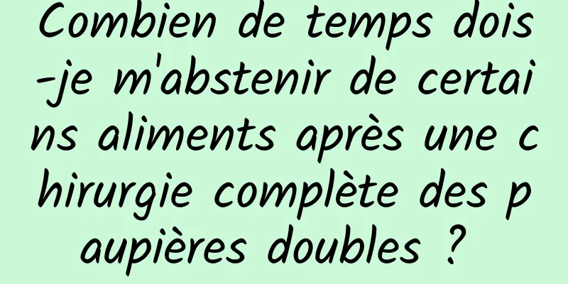 Combien de temps dois-je m'abstenir de certains aliments après une chirurgie complète des paupières doubles ? 