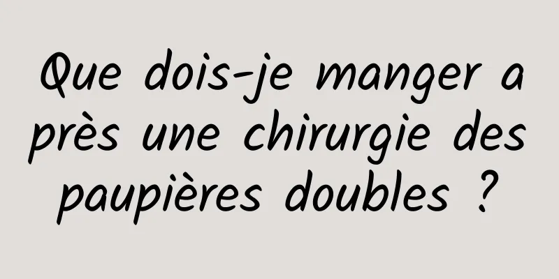 Que dois-je manger après une chirurgie des paupières doubles ? 