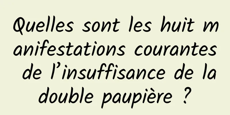 Quelles sont les huit manifestations courantes de l’insuffisance de la double paupière ? 