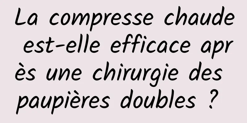 La compresse chaude est-elle efficace après une chirurgie des paupières doubles ? 