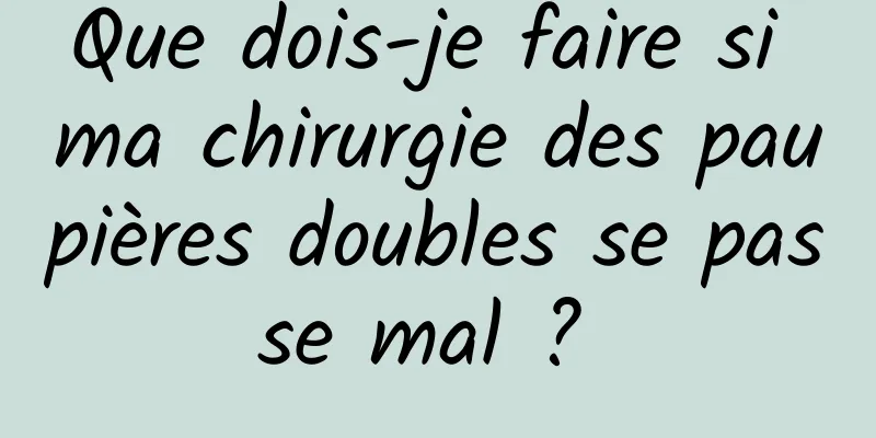 Que dois-je faire si ma chirurgie des paupières doubles se passe mal ? 