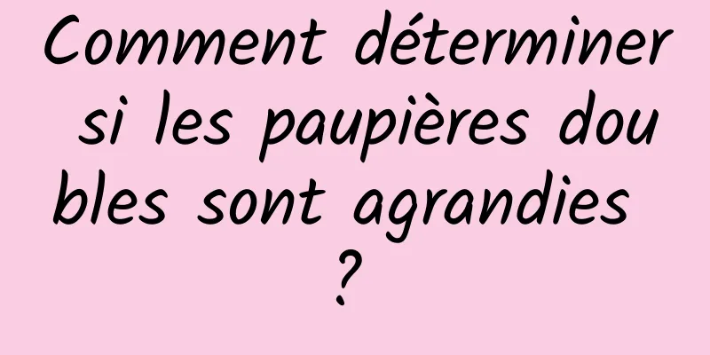 Comment déterminer si les paupières doubles sont agrandies ? 