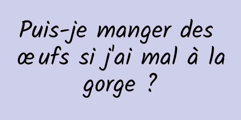 Puis-je manger des œufs si j'ai mal à la gorge ? 