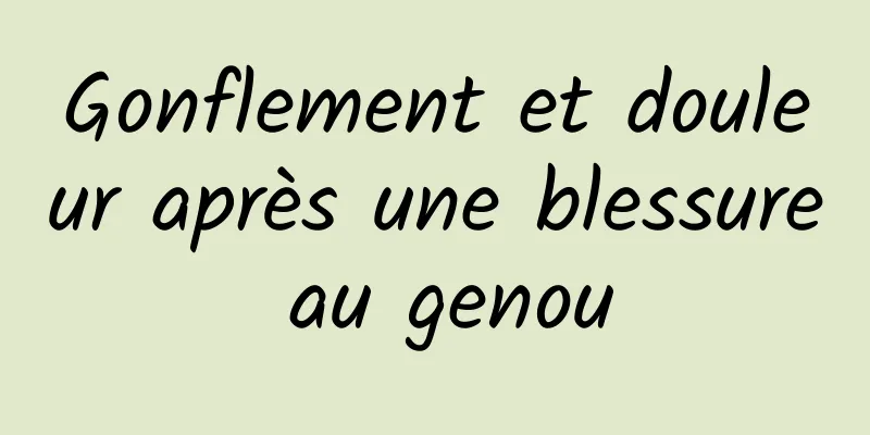 Gonflement et douleur après une blessure au genou