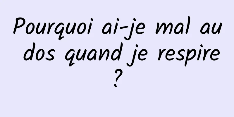 Pourquoi ai-je mal au dos quand je respire ? 