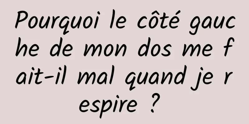 Pourquoi le côté gauche de mon dos me fait-il mal quand je respire ? 