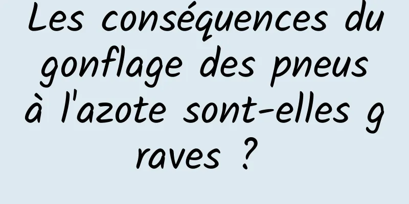 Les conséquences du gonflage des pneus à l'azote sont-elles graves ? 