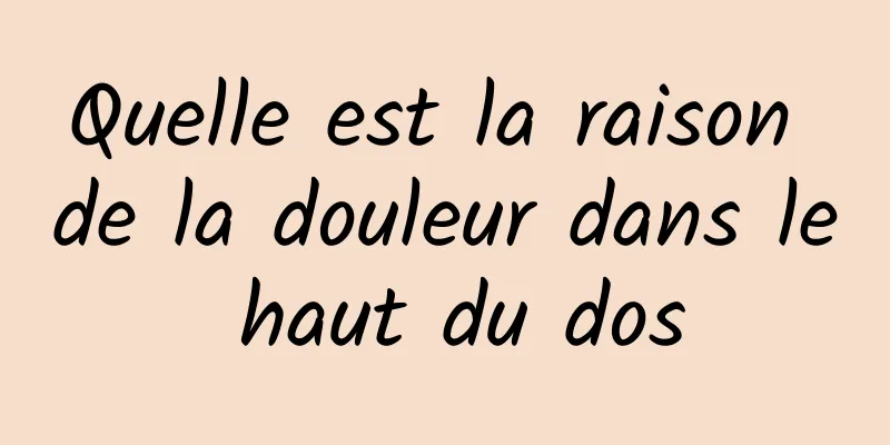 Quelle est la raison de la douleur dans le haut du dos