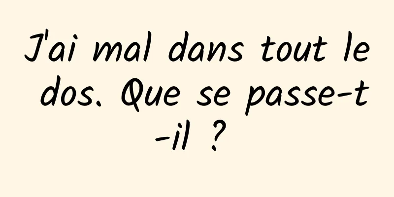 J'ai mal dans tout le dos. Que se passe-t-il ? 