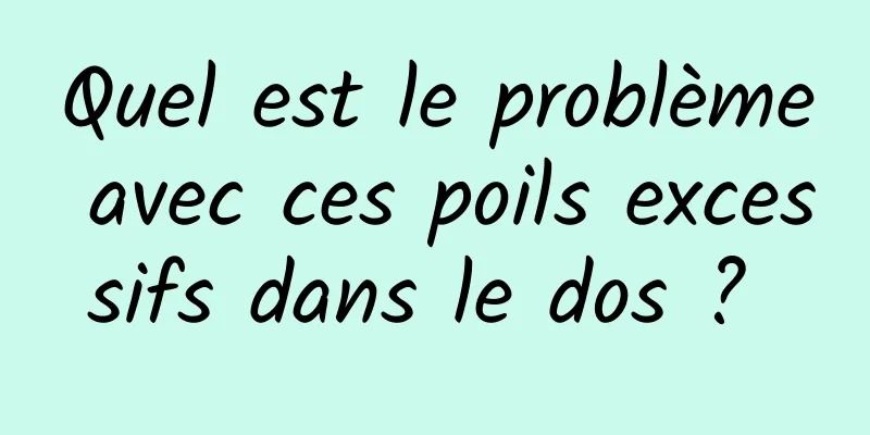 Quel est le problème avec ces poils excessifs dans le dos ? 