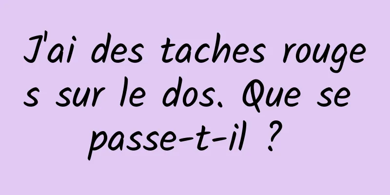 J'ai des taches rouges sur le dos. Que se passe-t-il ? 