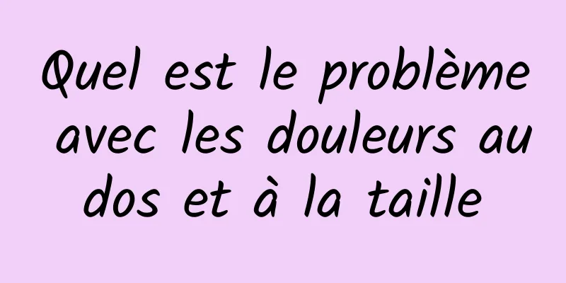 Quel est le problème avec les douleurs au dos et à la taille 