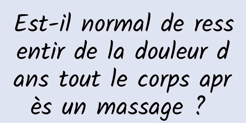 Est-il normal de ressentir de la douleur dans tout le corps après un massage ? 