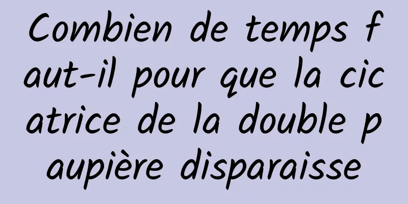 Combien de temps faut-il pour que la cicatrice de la double paupière disparaisse