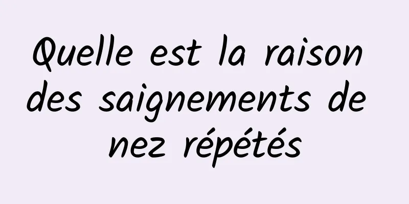 Quelle est la raison des saignements de nez répétés