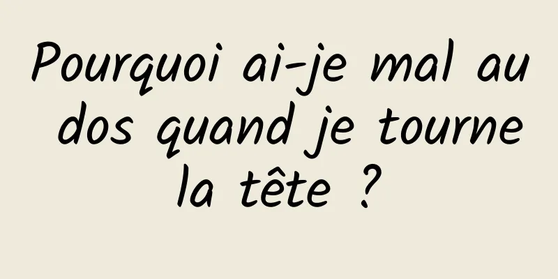 Pourquoi ai-je mal au dos quand je tourne la tête ? 