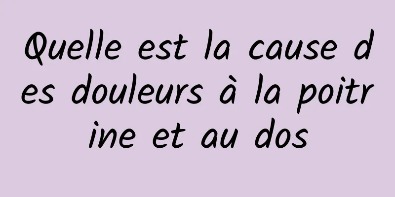 Quelle est la cause des douleurs à la poitrine et au dos