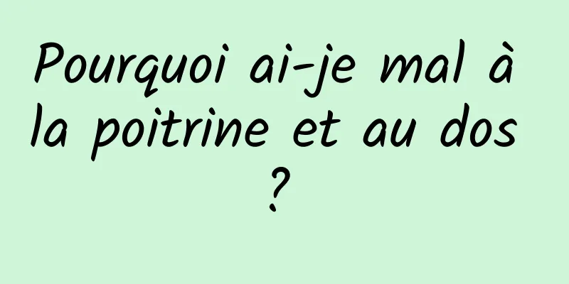 Pourquoi ai-je mal à la poitrine et au dos ? 