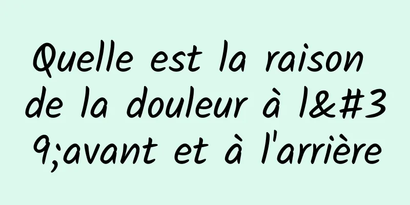 Quelle est la raison de la douleur à l'avant et à l'arrière