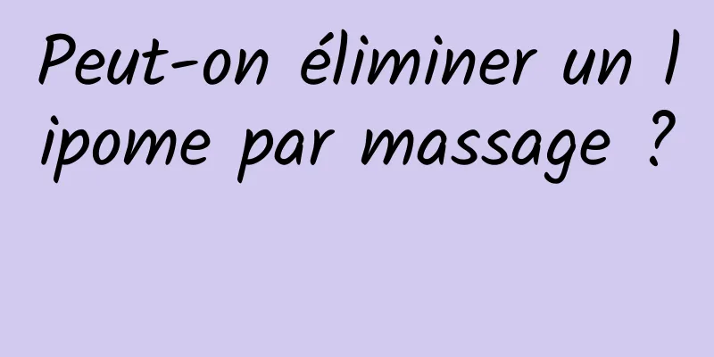 Peut-on éliminer un lipome par massage ? 