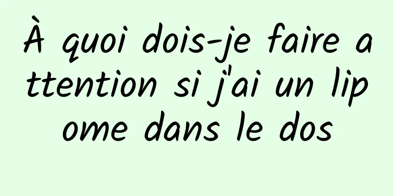 À quoi dois-je faire attention si j'ai un lipome dans le dos