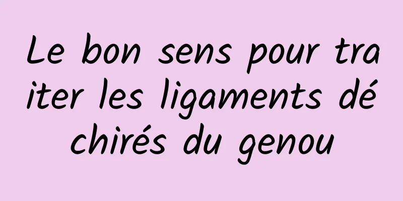 Le bon sens pour traiter les ligaments déchirés du genou