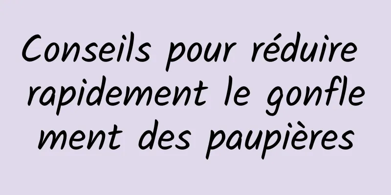 Conseils pour réduire rapidement le gonflement des paupières