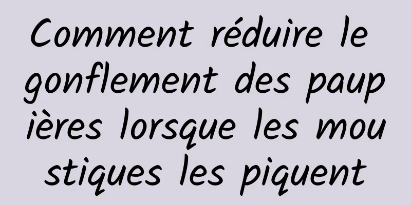 Comment réduire le gonflement des paupières lorsque les moustiques les piquent