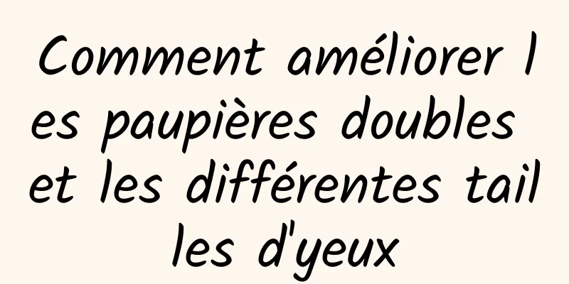 Comment améliorer les paupières doubles et les différentes tailles d'yeux