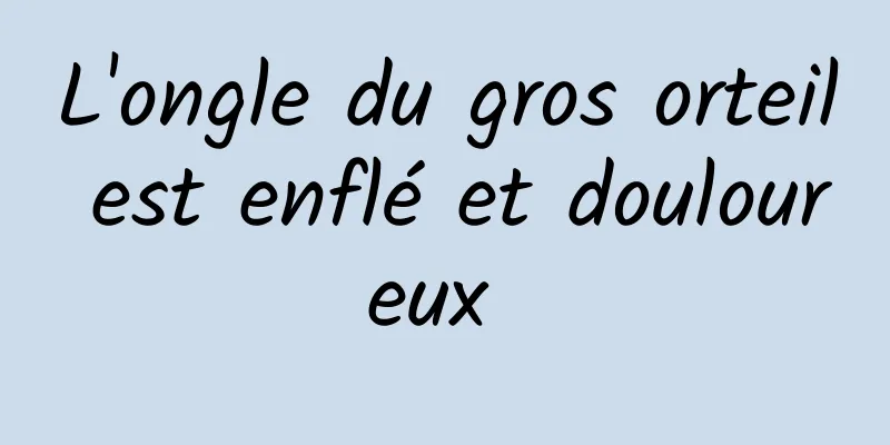 L'ongle du gros orteil est enflé et douloureux 