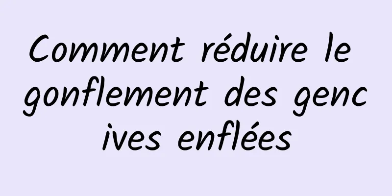 Comment réduire le gonflement des gencives enflées