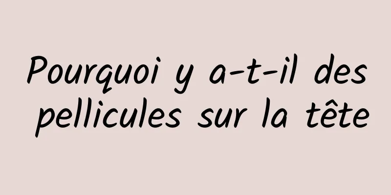 Pourquoi y a-t-il des pellicules sur la tête