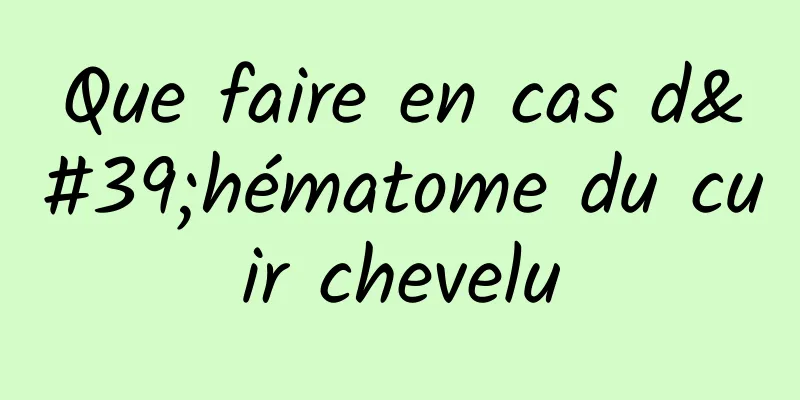 Que faire en cas d'hématome du cuir chevelu