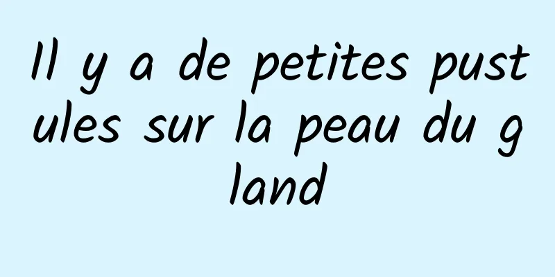 Il y a de petites pustules sur la peau du gland